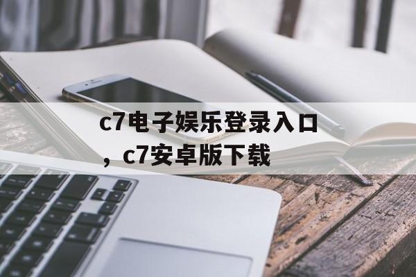 c7电子娱乐登录入口，c7安卓版下载