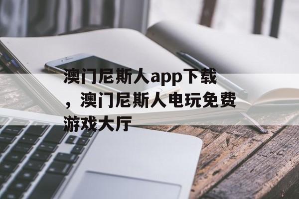 澳门尼斯人app下载，澳门尼斯人电玩免费游戏大厅