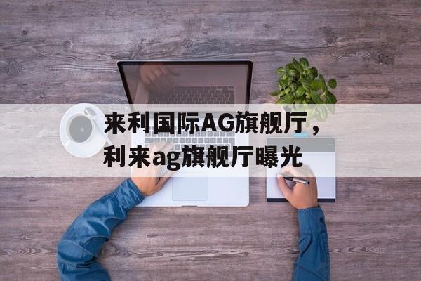 来利国际AG旗舰厅，利来ag旗舰厅曝光