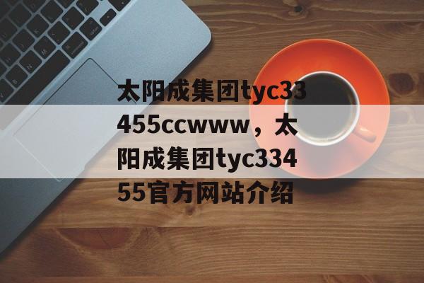 太阳成集团tyc33455ccwww，太阳成集团tyc33455官方网站介绍