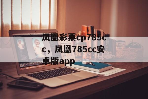 凤凰彩票cp785cc，凤凰785cc安卓版app