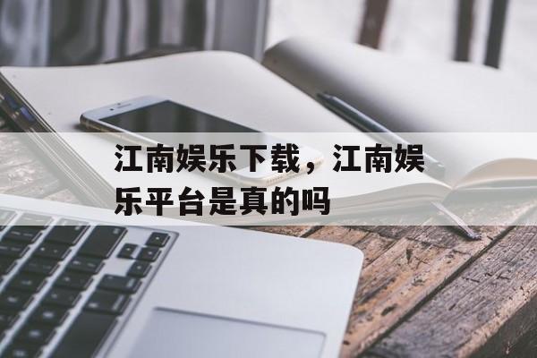 江南娱乐下载，江南娱乐平台是真的吗