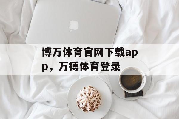 博万体育官网下载app，万搏体育登录